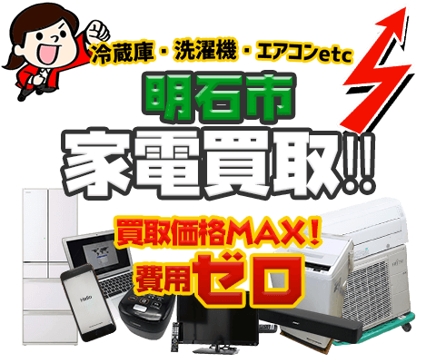 明石市にてリサイクルショップ「出張買取MAX」。冷蔵庫・洗濯機・エアコン・テレビなど不要になった家電・家具を無料査定。